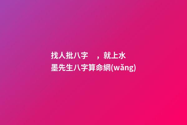 找人批八字，就上水墨先生八字算命網(wǎng)